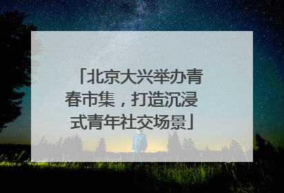 北京大兴举办青春市集，打造沉浸式青年社交场景