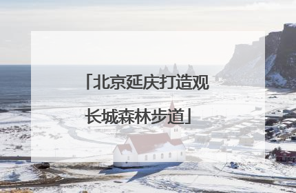 北京延庆打造观长城森林步道