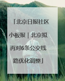 北京日报社区小板报｜北京拟再对6条公交线路优化调整