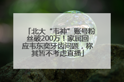 北大“韦神”账号粉丝破200万！家属回应韦东奕牙齿问题，称其暂不考虑直播