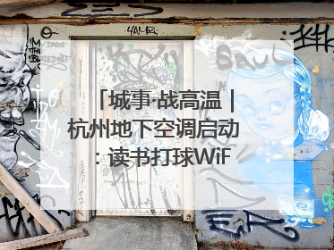 城事·战高温｜杭州地下空调启动：读书打球WiFi全安排