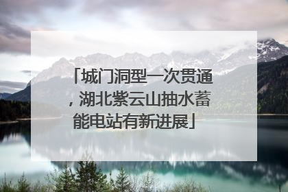 城门洞型一次贯通，湖北紫云山抽水蓄能电站有新进展