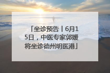 坐诊预告丨6月15日，中医专家郭媛将坐诊德州明医港