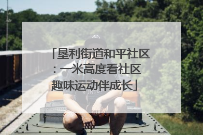 垦利街道和平社区：一米高度看社区 趣味运动伴成长