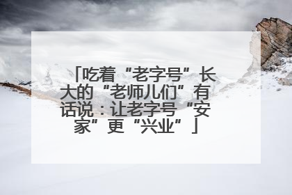 吃着“老字号”长大的“老师儿们”有话说：让老字号“安家”更“兴业”