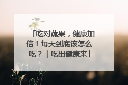 吃对蔬果，健康加倍！每天到底该怎么吃？｜吃出健康来