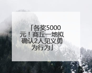 各奖5000元！商丘一地拟确认2人见义勇为行为