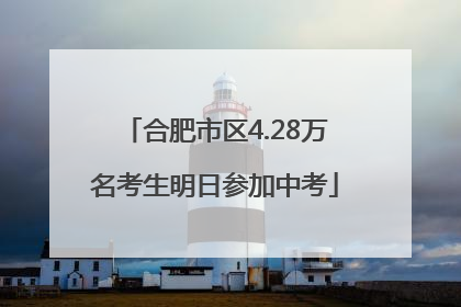 合肥市区4.28万名考生明日参加中考