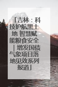 吉林：科技护航黑土地 智慧赋能粮食安全｜增发国债气象项目落地见效系列报道