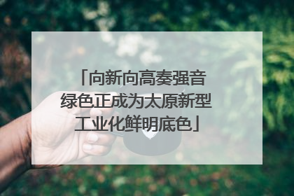 向新向高奏强音 绿色正成为太原新型工业化鲜明底色