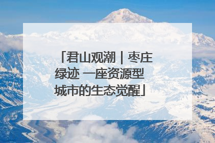 君山观潮｜枣庄绿迹 一座资源型城市的生态觉醒