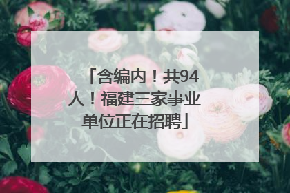 含编内！共94人！福建三家事业单位正在招聘