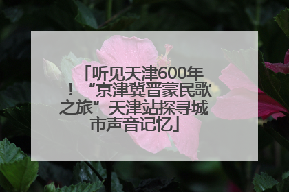 听见天津600年！“京津冀晋蒙民歌之旅”天津站探寻城市声音记忆