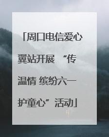 周口电信爱心翼站开展 “传温情 缤纷六一护童心”活动
