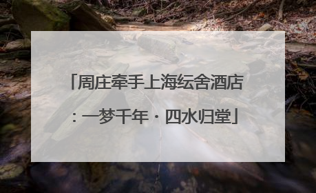 周庄牵手上海纭舍酒店：一梦千年・四水归堂