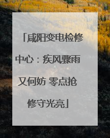 咸阳变电检修中心：疾风骤雨又何妨 零点抢修守光亮