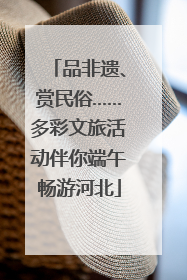 品非遗、赏民俗……多彩文旅活动伴你端午畅游河北