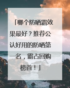 哪个防晒霜效果最好？推荐公认好用的防晒第一名，霸占回购榜首！