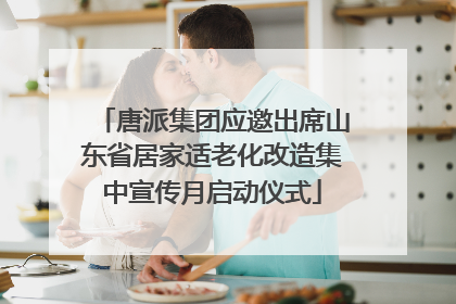 唐派集团应邀出席山东省居家适老化改造集中宣传月启动仪式