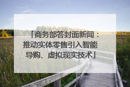 商务部答封面新闻：推动实体零售引入智能导购、虚拟现实技术