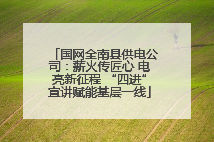 国网全南县供电公司：薪火传匠心 电亮新征程 “四进”宣讲赋能基层一线