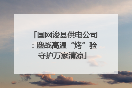 国网浚县供电公司：鏖战高温“烤”验 守护万家清凉