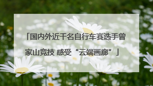 国内外近千名自行车赛选手曾家山竞技 感受“云端画廊”