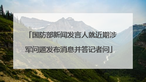 国防部新闻发言人就近期涉军问题发布消息并答记者问