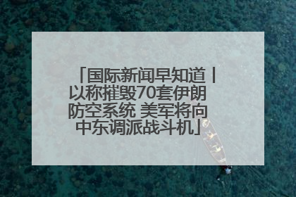 国际新闻早知道丨以称摧毁70套伊朗防空系统 美军将向中东调派战斗机