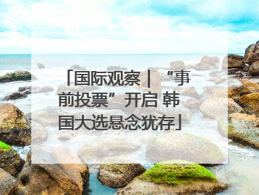 国际观察｜“事前投票”开启 韩国大选悬念犹存