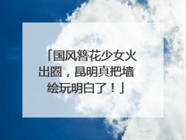 国风簪花少女火出圈，昆明真把墙绘玩明白了！