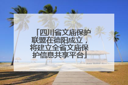 四川省文庙保护联盟在德阳成立，将建立全省文庙保护信息共享平台