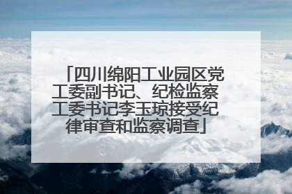 四川绵阳工业园区党工委副书记、纪检监察工委书记李玉琼接受纪律审查和监察调查
