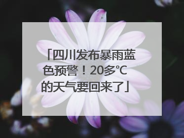 四川发布暴雨蓝色预警！20多℃的天气要回来了