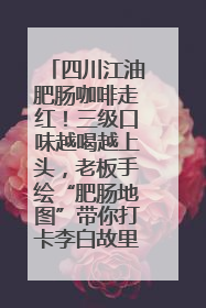 四川江油肥肠咖啡走红！三级口味越喝越上头，老板手绘“肥肠地图”带你打卡李白故里