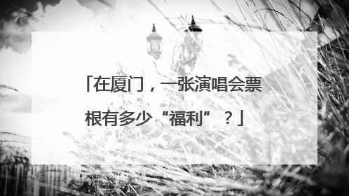 在厦门，一张演唱会票根有多少“福利”？