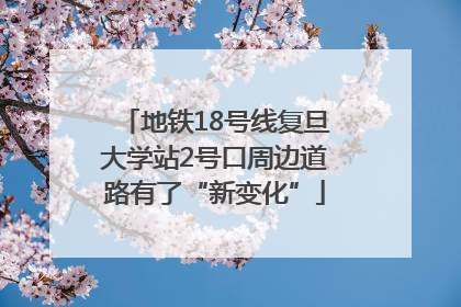 地铁18号线复旦大学站2号口周边道路有了“新变化”