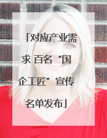对应产业需求 百名“国企工匠”宣传名单发布