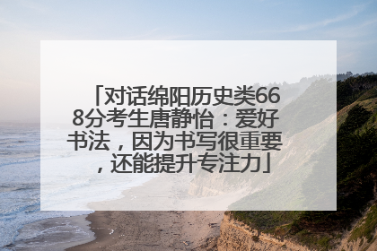 对话绵阳历史类668分考生唐静怡：爱好书法，因为书写很重要，还能提升专注力