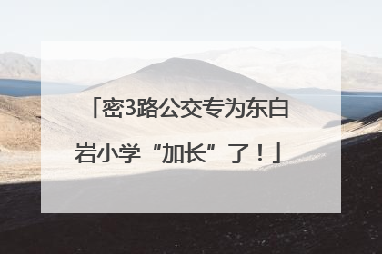 密3路公交专为东白岩小学“加长”了！