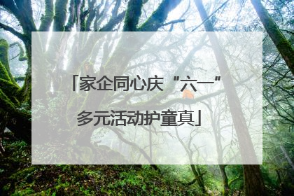 家企同心庆“六一” 多元活动护童真