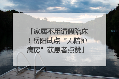 家属不用请假陪床！岳阳试点“无陪护病房”获患者点赞