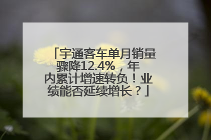 宇通客车单月销量骤降12.4%，年内累计增速转负！业绩能否延续增长？