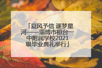 夏风予信 逐梦星河——淄博市桓台一中附属学校2021级毕业典礼举行