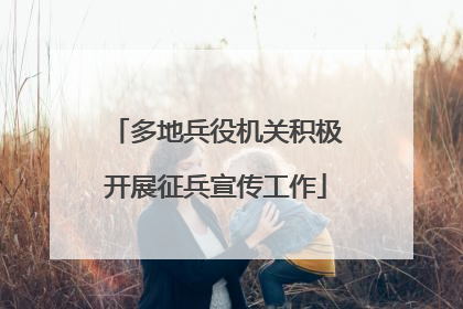 多地兵役机关积极开展征兵宣传工作