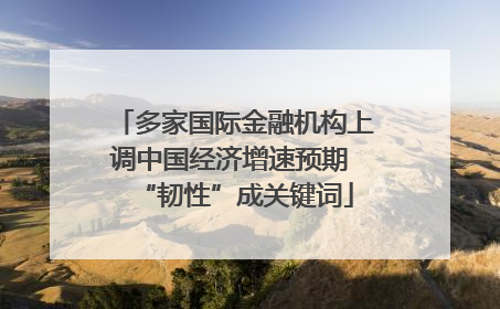 多家国际金融机构上调中国经济增速预期 “韧性”成关键词