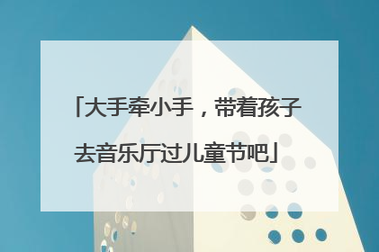 大手牵小手，带着孩子去音乐厅过儿童节吧