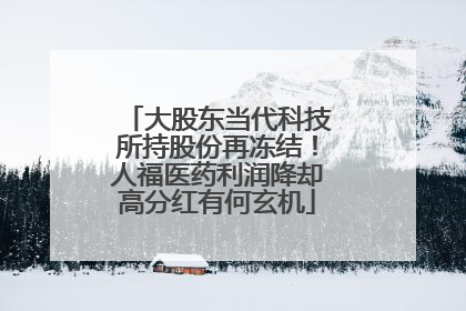 大股东当代科技所持股份再冻结！人福医药利润降却高分红有何玄机