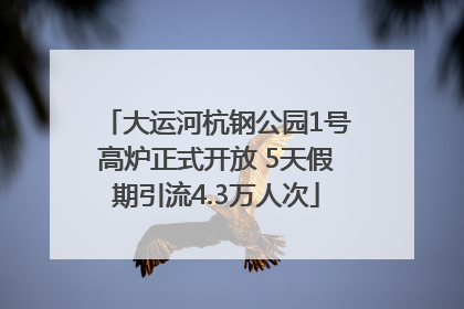 大运河杭钢公园1号高炉正式开放 5天假期引流4.3万人次