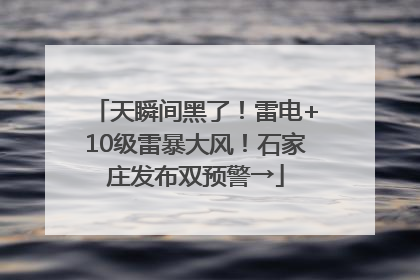 天瞬间黑了！雷电+10级雷暴大风！石家庄发布双预警→